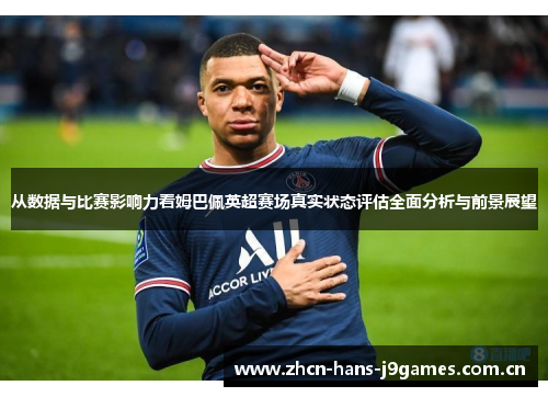 从数据与比赛影响力看姆巴佩英超赛场真实状态评估全面分析与前景展望