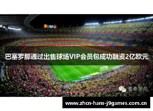 巴塞罗那通过出售球场VIP会员包成功融资2亿欧元 巴塞罗那通过出售球场VIP会员包成功融资2亿欧元